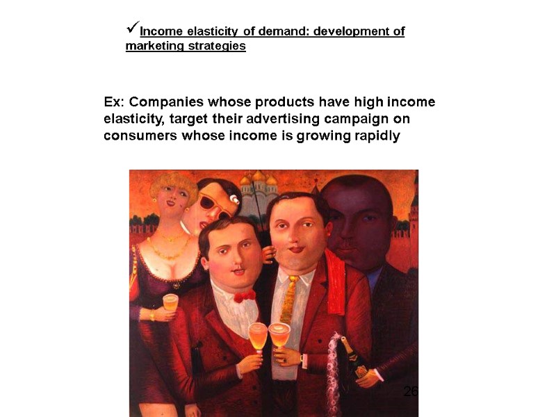 Income elasticity of demand: development of marketing strategies Ex: Companies whose products have high